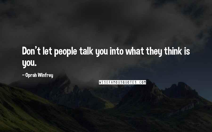 Oprah Winfrey Quotes: Don't let people talk you into what they think is you.