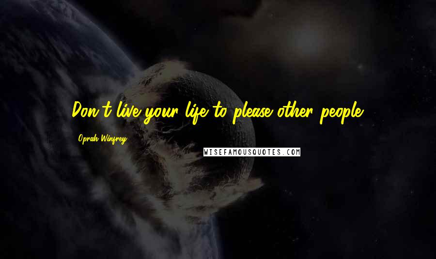 Oprah Winfrey Quotes: Don't live your life to please other people.