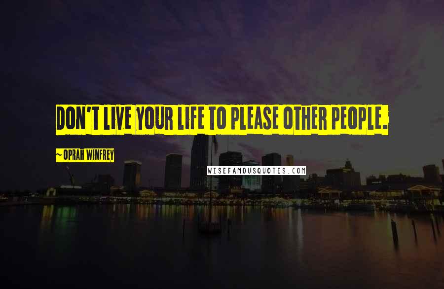 Oprah Winfrey Quotes: Don't live your life to please other people.