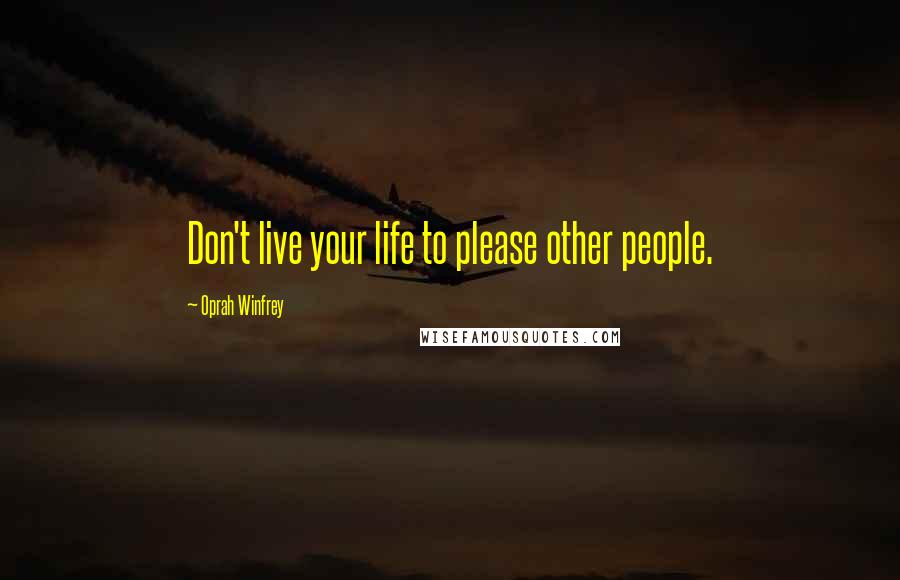 Oprah Winfrey Quotes: Don't live your life to please other people.