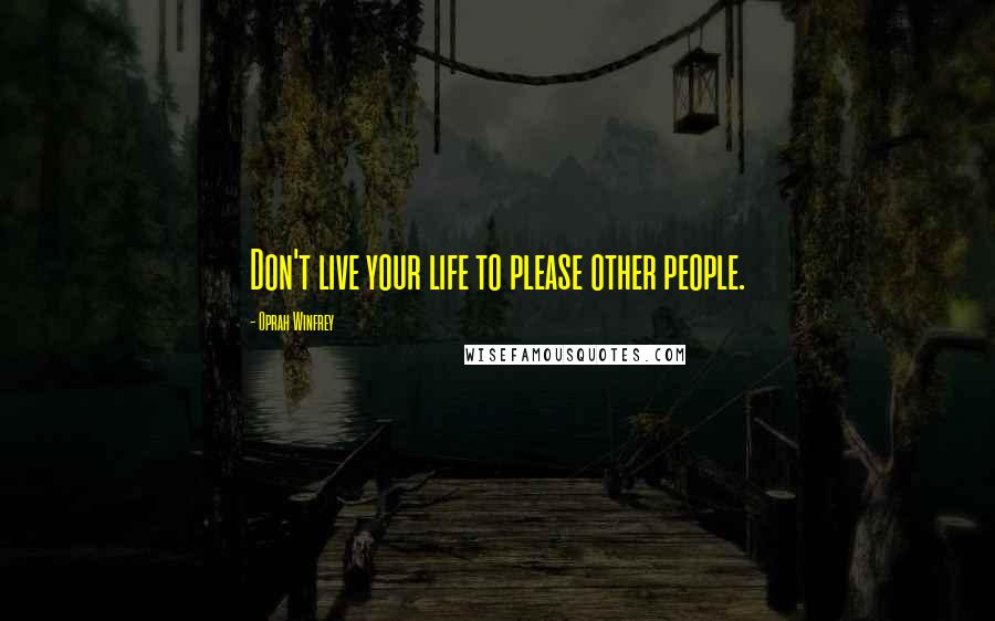 Oprah Winfrey Quotes: Don't live your life to please other people.