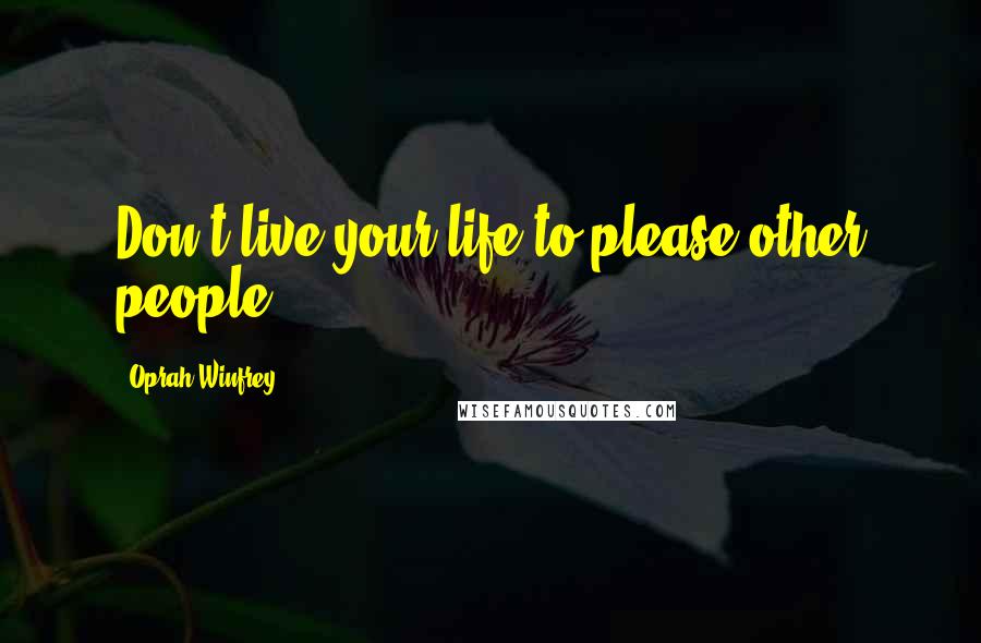 Oprah Winfrey Quotes: Don't live your life to please other people.