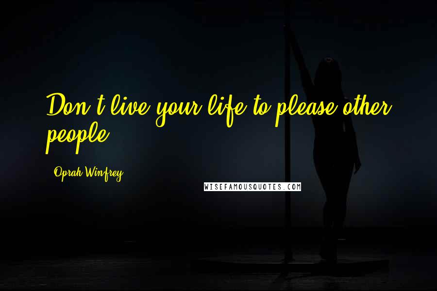 Oprah Winfrey Quotes: Don't live your life to please other people.