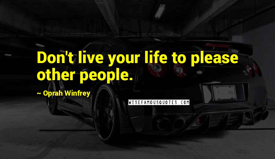 Oprah Winfrey Quotes: Don't live your life to please other people.