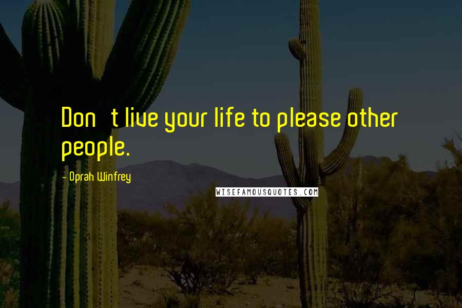 Oprah Winfrey Quotes: Don't live your life to please other people.