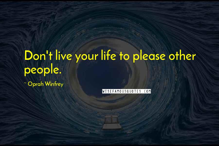 Oprah Winfrey Quotes: Don't live your life to please other people.