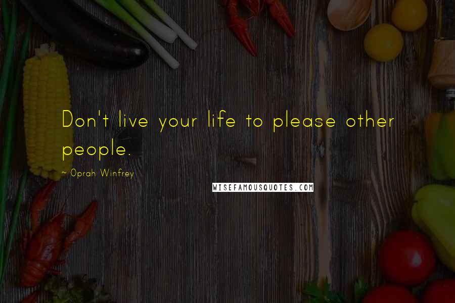 Oprah Winfrey Quotes: Don't live your life to please other people.