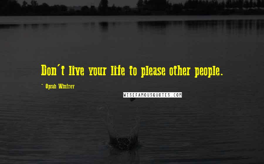 Oprah Winfrey Quotes: Don't live your life to please other people.