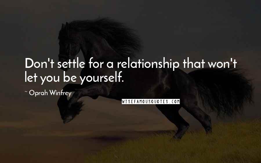 Oprah Winfrey Quotes: Don't settle for a relationship that won't let you be yourself.