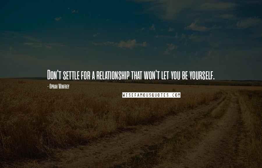 Oprah Winfrey Quotes: Don't settle for a relationship that won't let you be yourself.