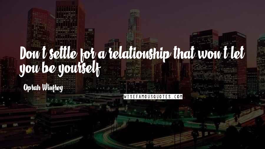 Oprah Winfrey Quotes: Don't settle for a relationship that won't let you be yourself.