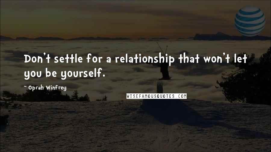 Oprah Winfrey Quotes: Don't settle for a relationship that won't let you be yourself.