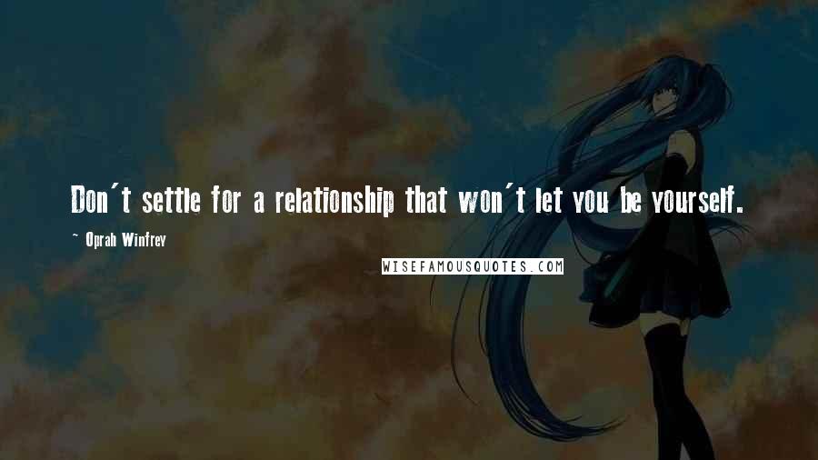 Oprah Winfrey Quotes: Don't settle for a relationship that won't let you be yourself.