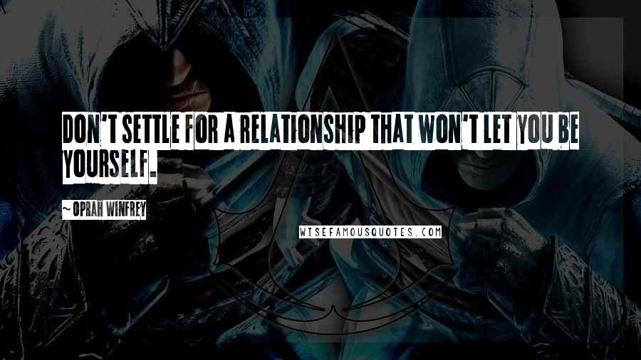 Oprah Winfrey Quotes: Don't settle for a relationship that won't let you be yourself.