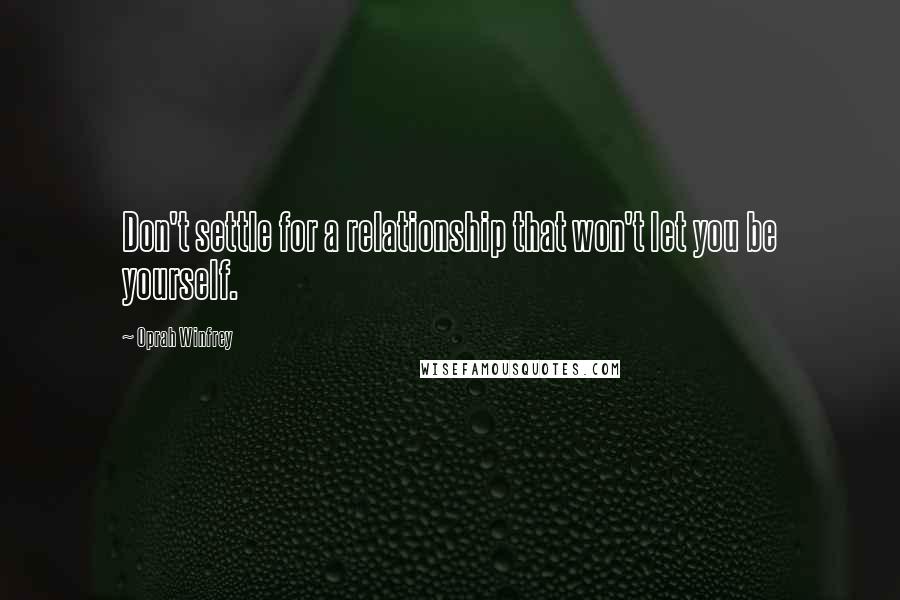 Oprah Winfrey Quotes: Don't settle for a relationship that won't let you be yourself.