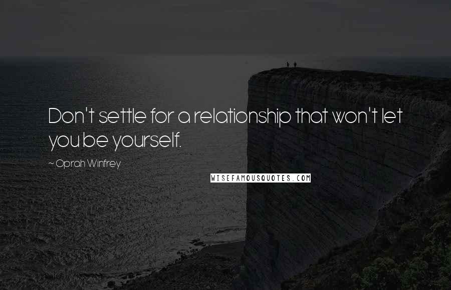 Oprah Winfrey Quotes: Don't settle for a relationship that won't let you be yourself.