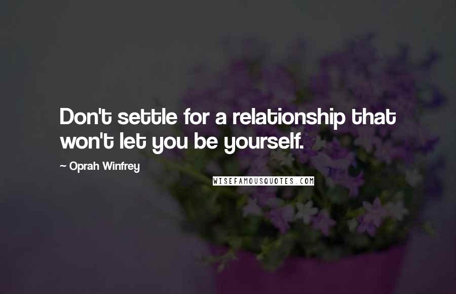 Oprah Winfrey Quotes: Don't settle for a relationship that won't let you be yourself.