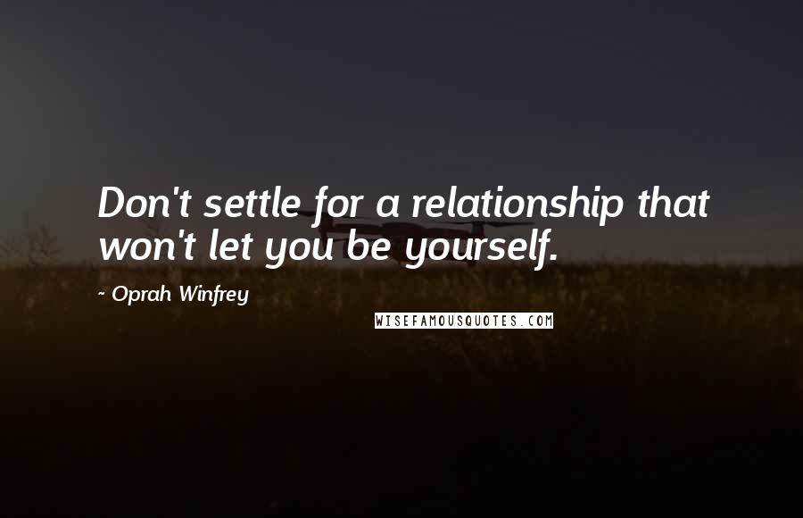 Oprah Winfrey Quotes: Don't settle for a relationship that won't let you be yourself.