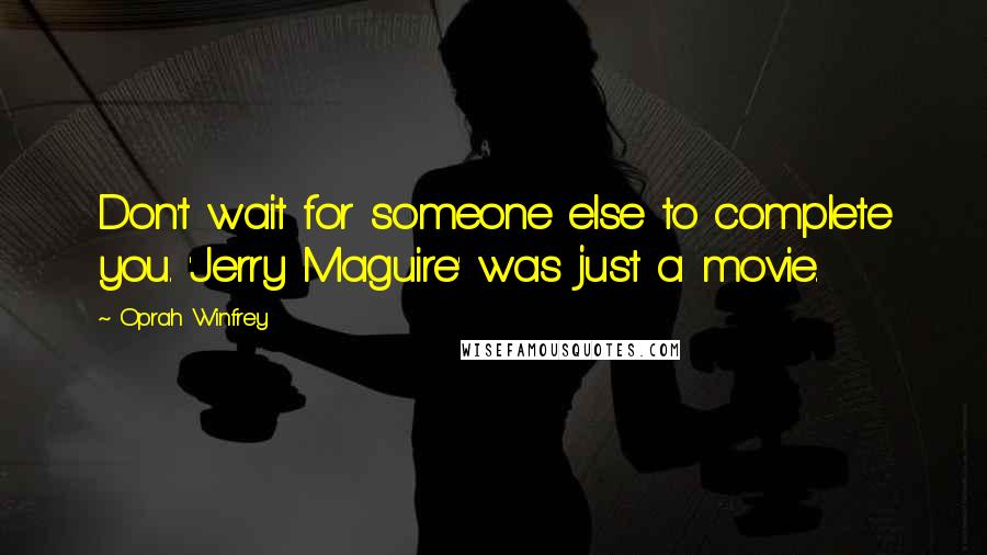 Oprah Winfrey Quotes: Don't wait for someone else to complete you. 'Jerry Maguire' was just a movie.