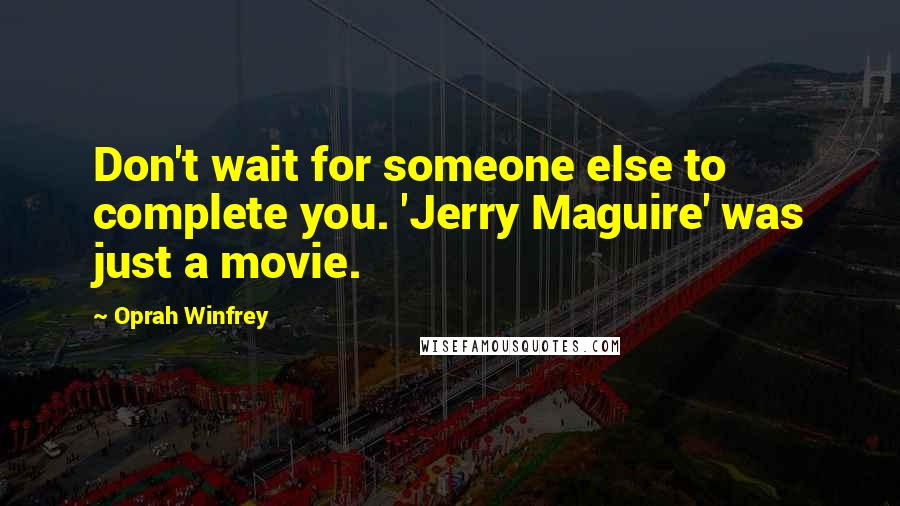 Oprah Winfrey Quotes: Don't wait for someone else to complete you. 'Jerry Maguire' was just a movie.