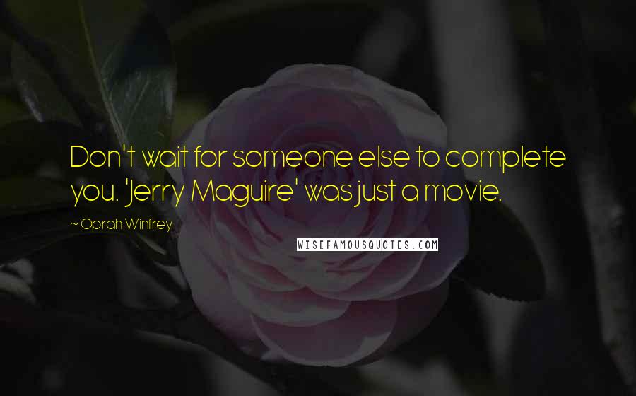 Oprah Winfrey Quotes: Don't wait for someone else to complete you. 'Jerry Maguire' was just a movie.