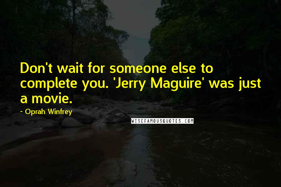 Oprah Winfrey Quotes: Don't wait for someone else to complete you. 'Jerry Maguire' was just a movie.