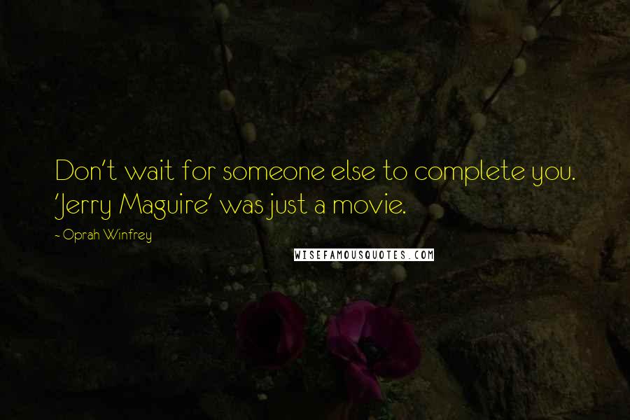 Oprah Winfrey Quotes: Don't wait for someone else to complete you. 'Jerry Maguire' was just a movie.