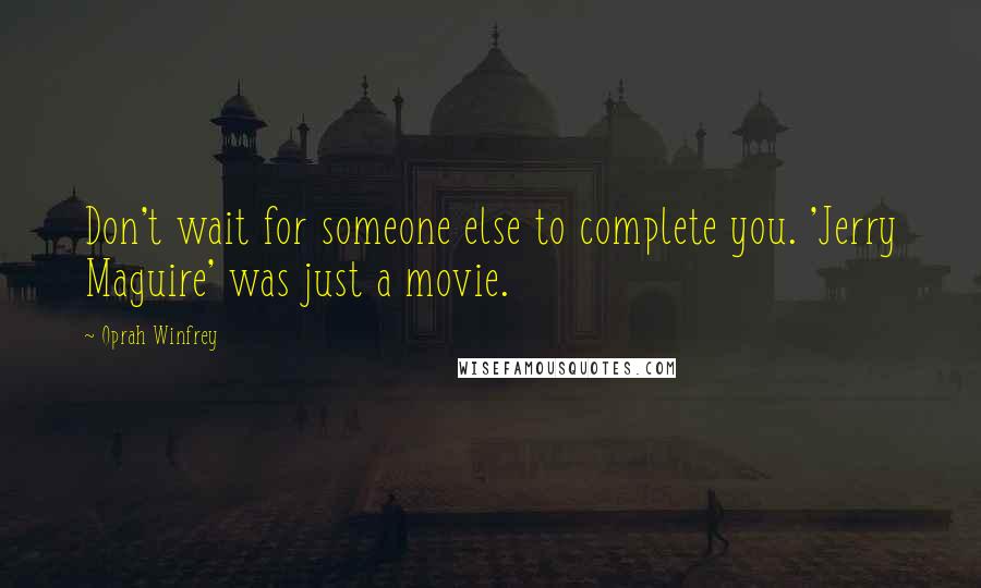 Oprah Winfrey Quotes: Don't wait for someone else to complete you. 'Jerry Maguire' was just a movie.