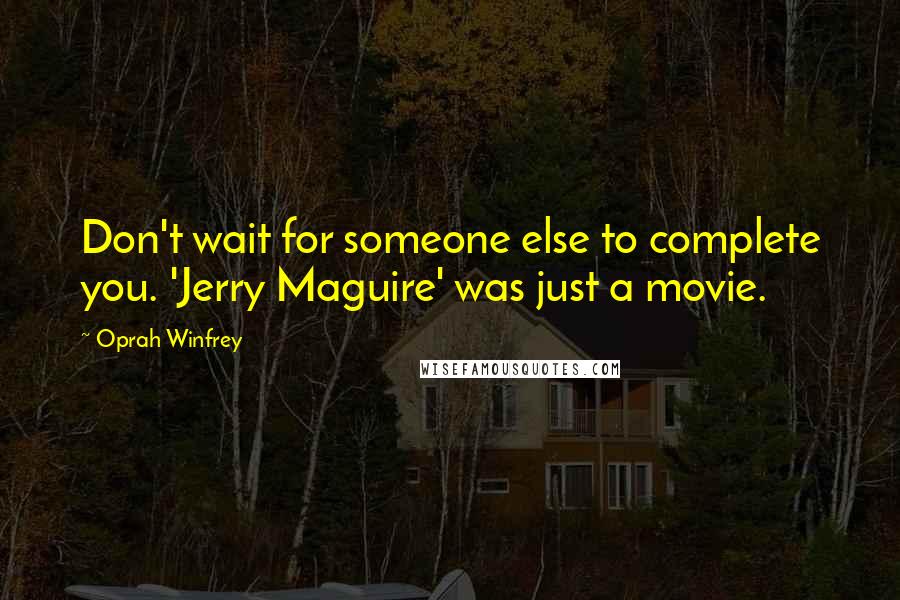 Oprah Winfrey Quotes: Don't wait for someone else to complete you. 'Jerry Maguire' was just a movie.