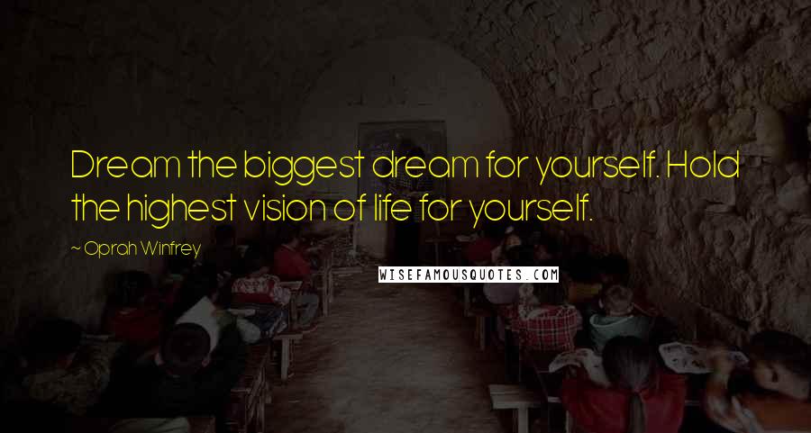 Oprah Winfrey Quotes: Dream the biggest dream for yourself. Hold the highest vision of life for yourself.