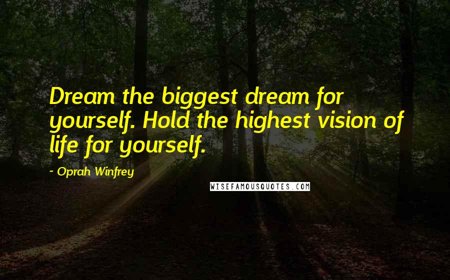 Oprah Winfrey Quotes: Dream the biggest dream for yourself. Hold the highest vision of life for yourself.