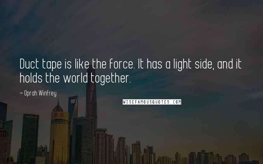 Oprah Winfrey Quotes: Duct tape is like the force. It has a light side, and it holds the world together.