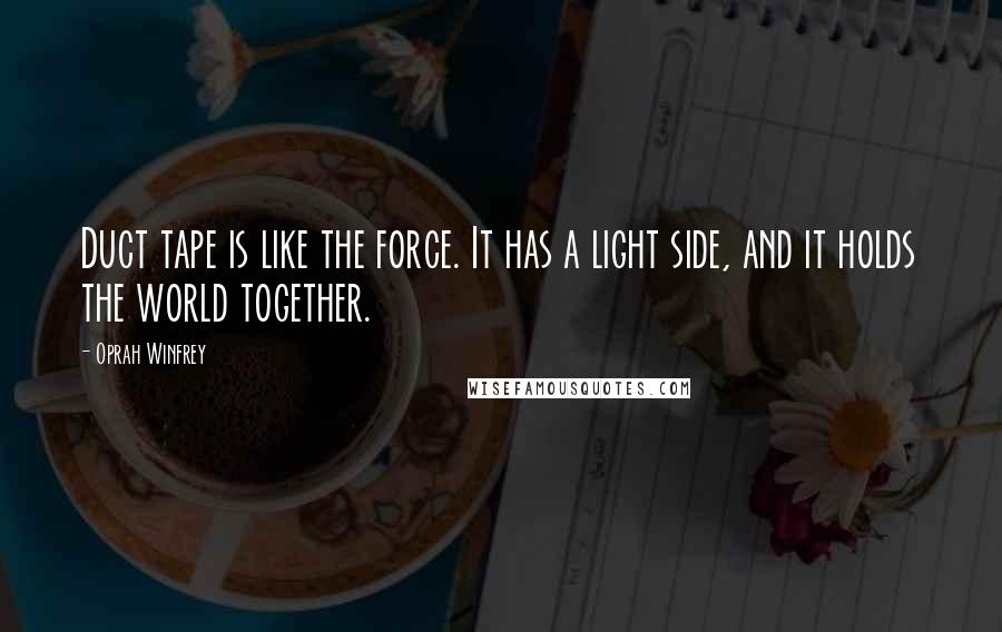 Oprah Winfrey Quotes: Duct tape is like the force. It has a light side, and it holds the world together.