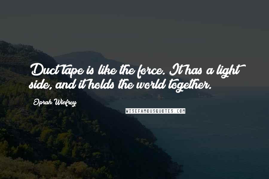 Oprah Winfrey Quotes: Duct tape is like the force. It has a light side, and it holds the world together.