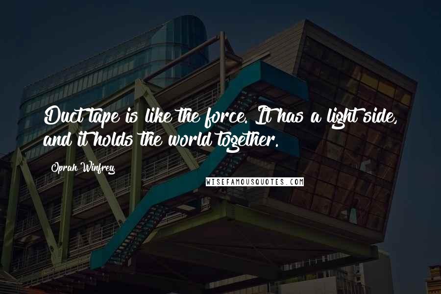 Oprah Winfrey Quotes: Duct tape is like the force. It has a light side, and it holds the world together.