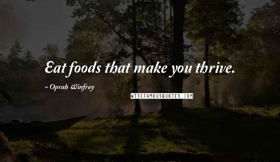 Oprah Winfrey Quotes: Eat foods that make you thrive.