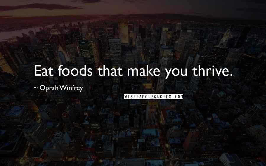 Oprah Winfrey Quotes: Eat foods that make you thrive.