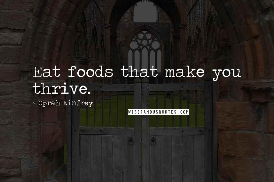 Oprah Winfrey Quotes: Eat foods that make you thrive.