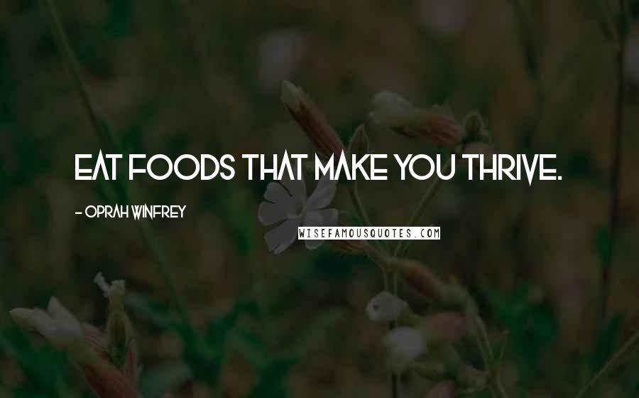 Oprah Winfrey Quotes: Eat foods that make you thrive.