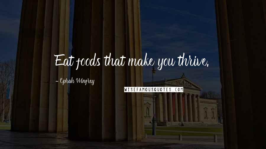 Oprah Winfrey Quotes: Eat foods that make you thrive.