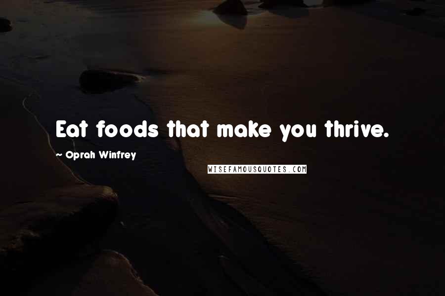 Oprah Winfrey Quotes: Eat foods that make you thrive.