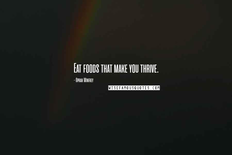 Oprah Winfrey Quotes: Eat foods that make you thrive.