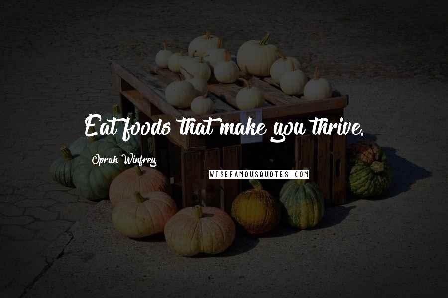 Oprah Winfrey Quotes: Eat foods that make you thrive.