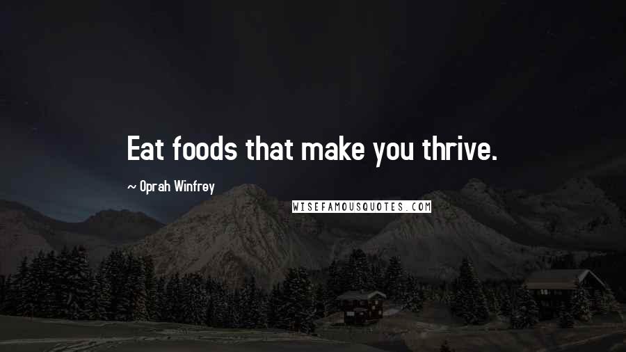 Oprah Winfrey Quotes: Eat foods that make you thrive.