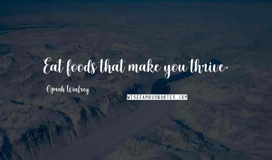 Oprah Winfrey Quotes: Eat foods that make you thrive.