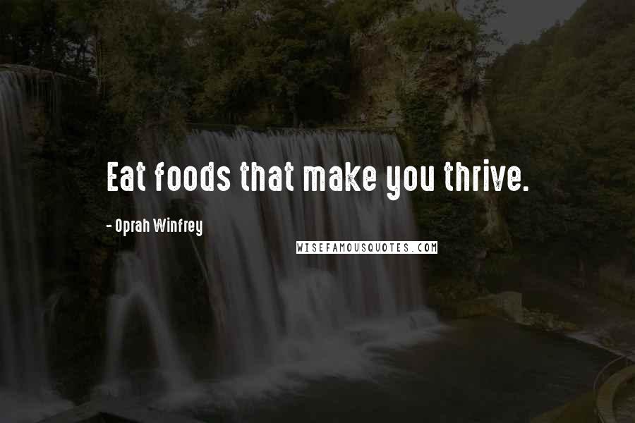 Oprah Winfrey Quotes: Eat foods that make you thrive.
