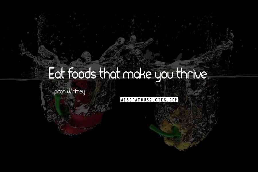 Oprah Winfrey Quotes: Eat foods that make you thrive.