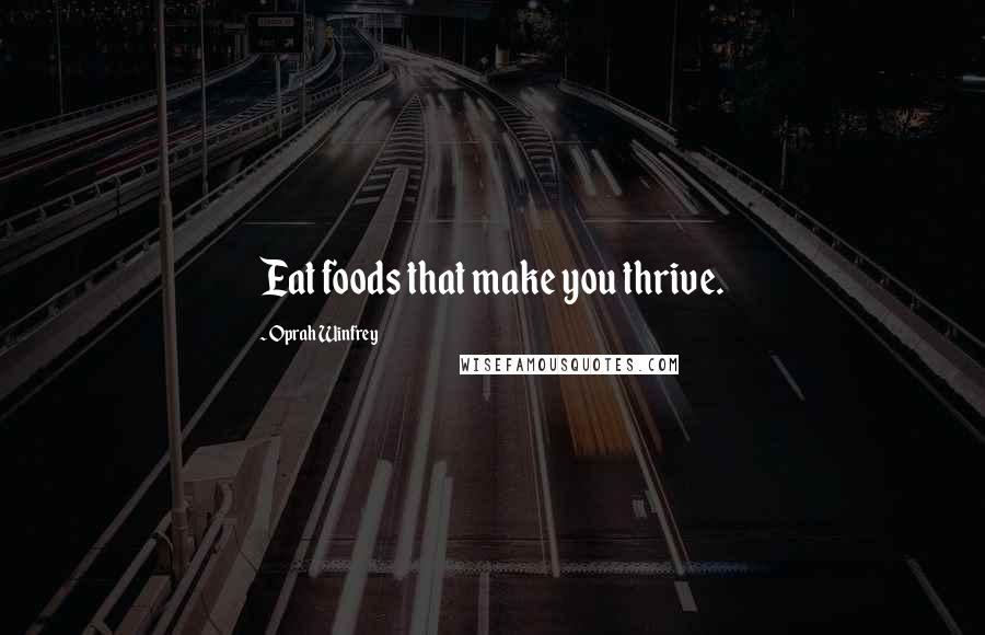 Oprah Winfrey Quotes: Eat foods that make you thrive.