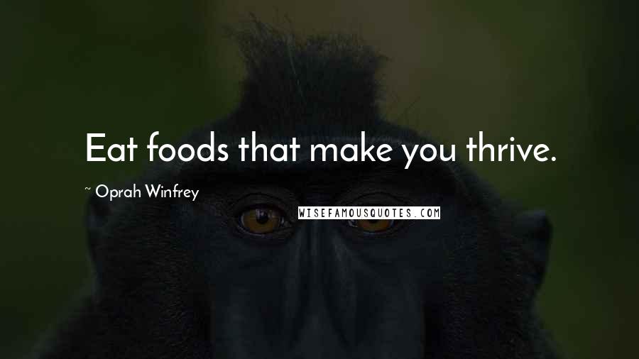 Oprah Winfrey Quotes: Eat foods that make you thrive.