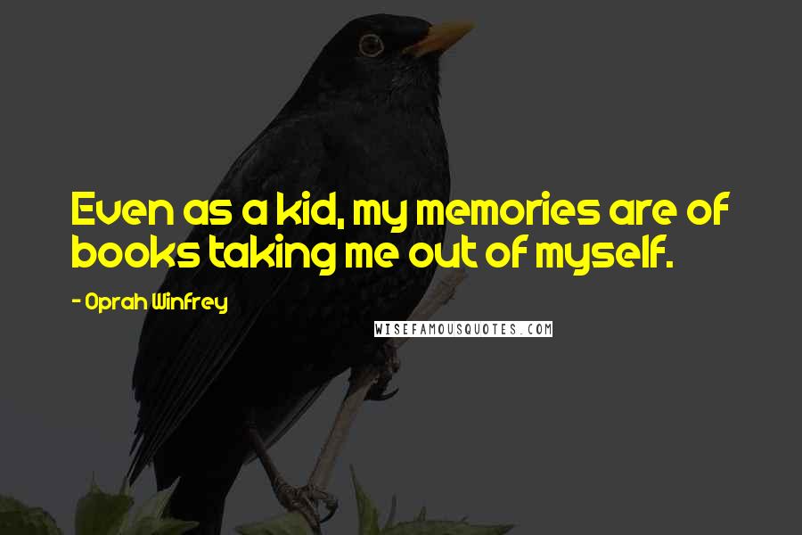 Oprah Winfrey Quotes: Even as a kid, my memories are of books taking me out of myself.